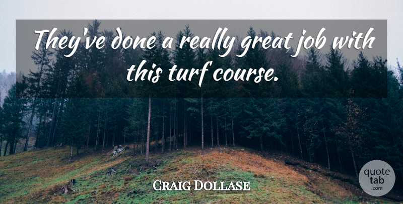 Craig Dollase Quote About Great, Job: Theyve Done A Really Great...