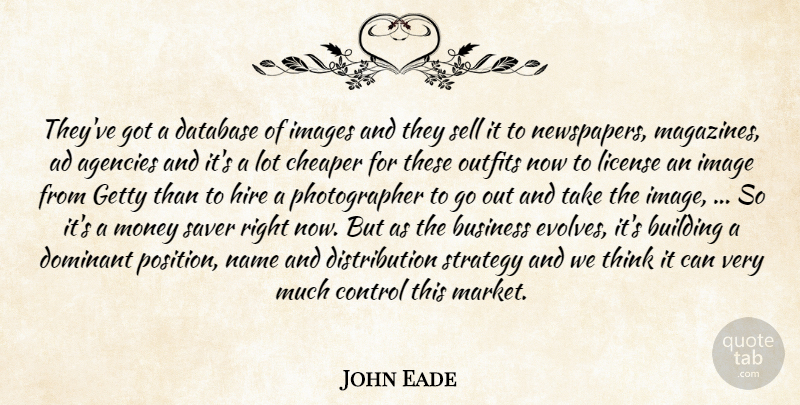 John Eade Quote About Ad, Agencies, Building, Business, Cheaper: Theyve Got A Database Of...