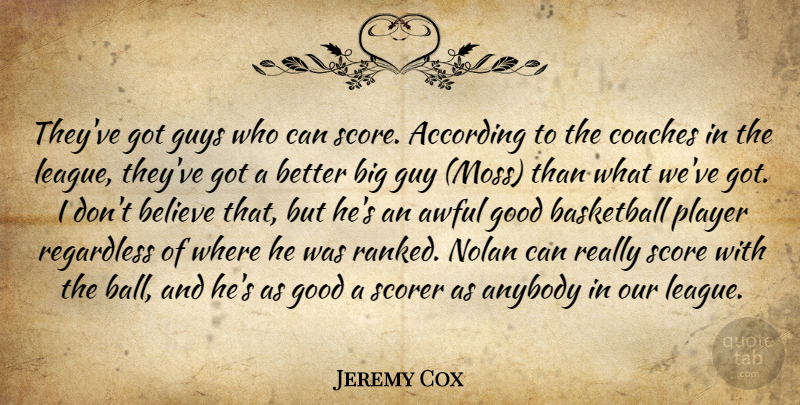 Jeremy Cox Quote About According, Anybody, Awful, Basketball, Believe: Theyve Got Guys Who Can...