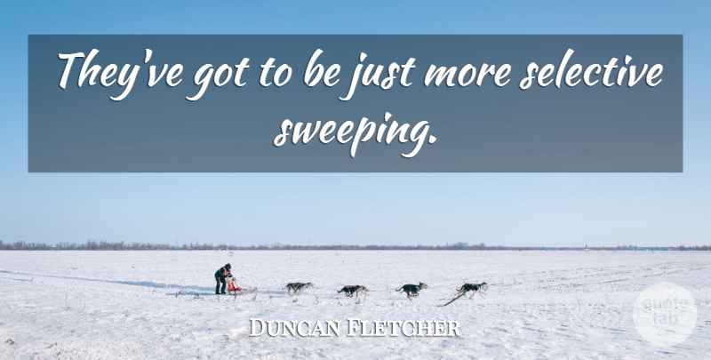 Duncan Fletcher Quote About Selective: Theyve Got To Be Just...