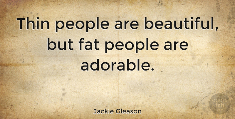 Jackie Gleason Quote About Beautiful, People, Adorable: Thin People Are Beautiful But...