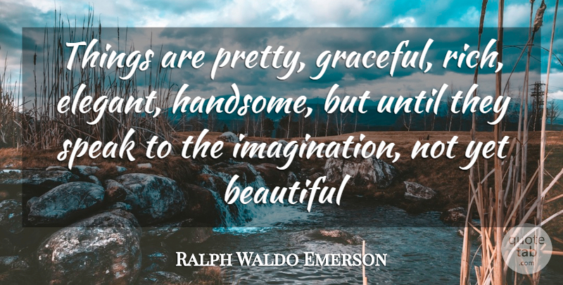 Ralph Waldo Emerson Quote About Beautiful, Speak, Until: Things Are Pretty Graceful Rich...