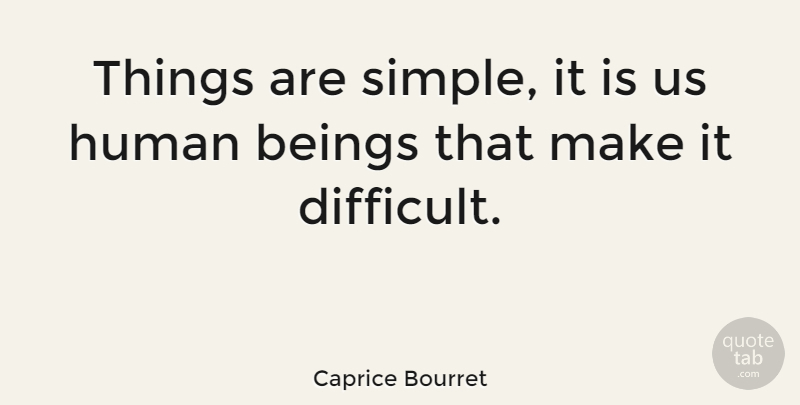 Caprice Bourret Quote About Simple, Difficult, Humans: Things Are Simple It Is...