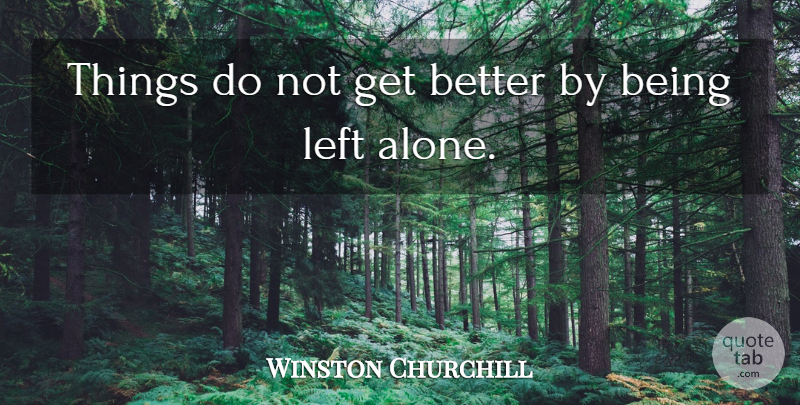Winston Churchill Quote About Get Better, Action, Left Alone: Things Do Not Get Better...