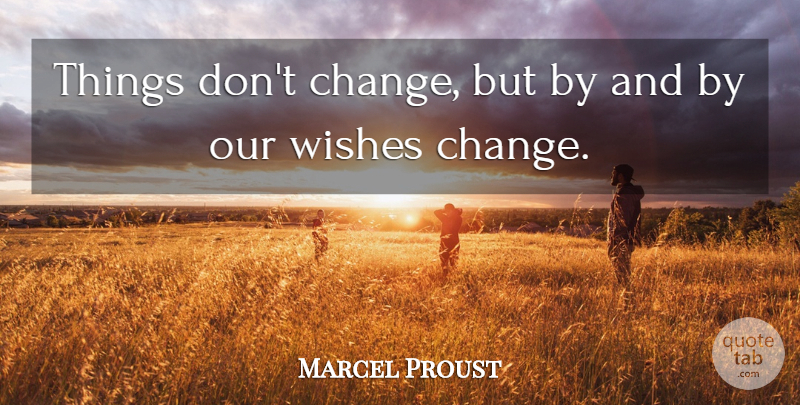 Marcel Proust Quote About Change, Wish, Dont Change: Things Dont Change But By...
