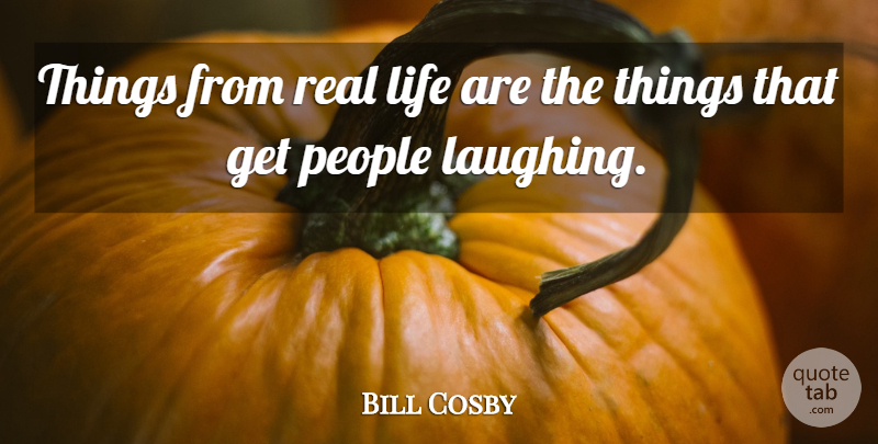 Bill Cosby Quote About Life, People: Things From Real Life Are...