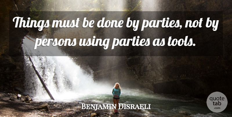 Benjamin Disraeli Quote About Party, Done, Politics: Things Must Be Done By...