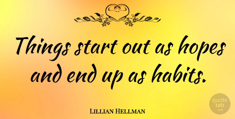Lillian Hellman Quote About Habit, Ends: Things Start Out As Hopes...