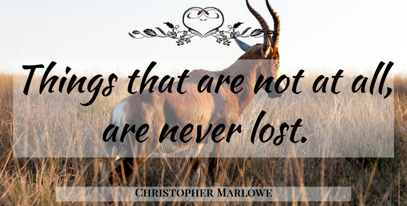 Christopher Marlowe Quote About Lost: Things That Are Not At...