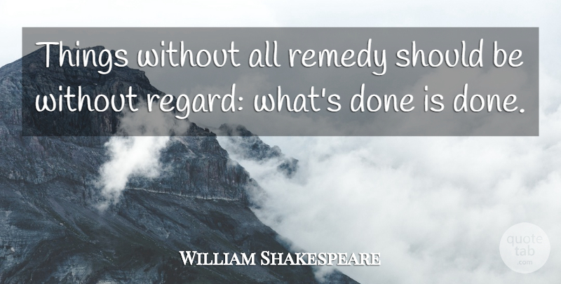 William Shakespeare Quote About Life, Time, Past: Things Without All Remedy Should...