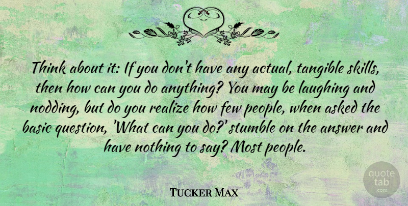 Tucker Max Quote About Answer, Asked, Basic, Few, Laughing: Think About It If You...