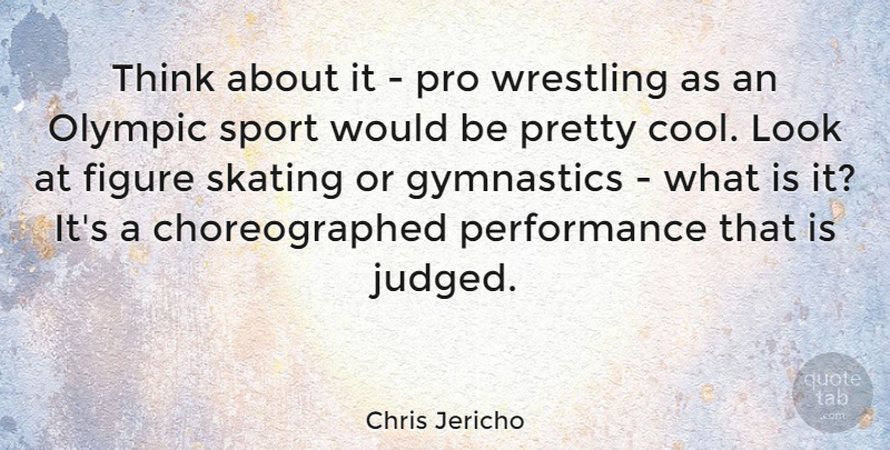 Chris Jericho Quote About Sports, Wrestling, Gymnastics: Think About It Pro Wrestling...