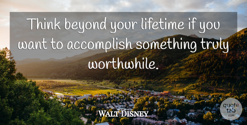 Walt Disney Quote About Thinking, Want, Lifetime: Think Beyond Your Lifetime If...