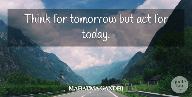 Mahatma Gandhi Quote About Thinking, Today, Tomorrow: Think For Tomorrow But Act...
