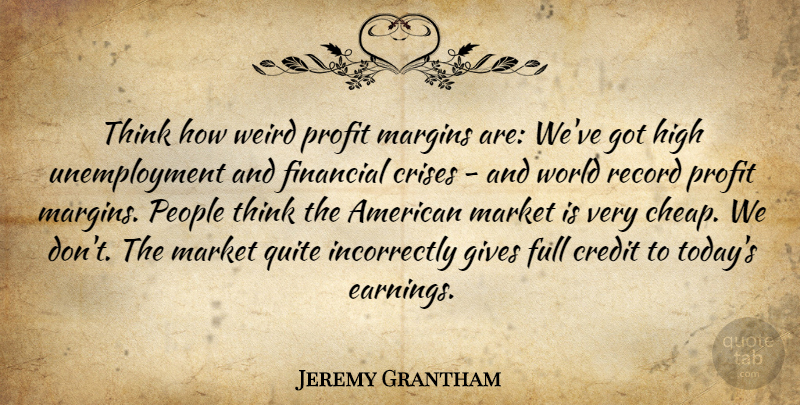 Jeremy Grantham Quote About Thinking, Giving, People: Think How Weird Profit Margins...