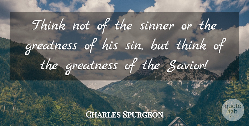 Charles Spurgeon Quote About Greatness, Thinking, Sin: Think Not Of The Sinner...