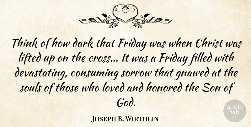 Joseph B. Wirthlin Quote About Christ, Consuming, Dark, Filled, Friday: Think Of How Dark That...