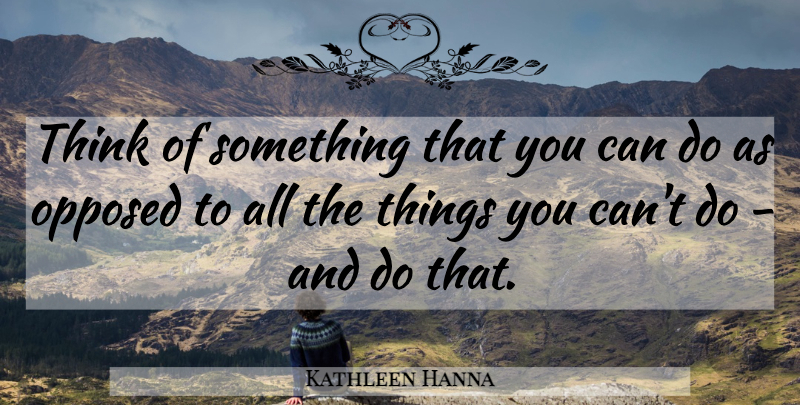 Kathleen Hanna Quote About Thinking, Can Do: Think Of Something That You...