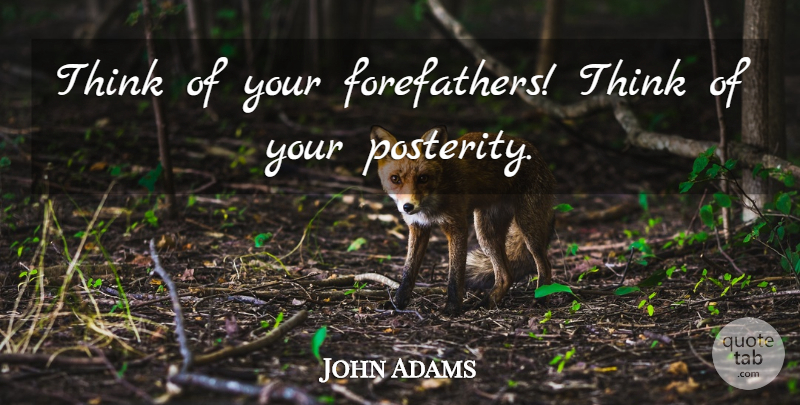 John Adams Quote About undefined: Think Of Your Forefathers Think...