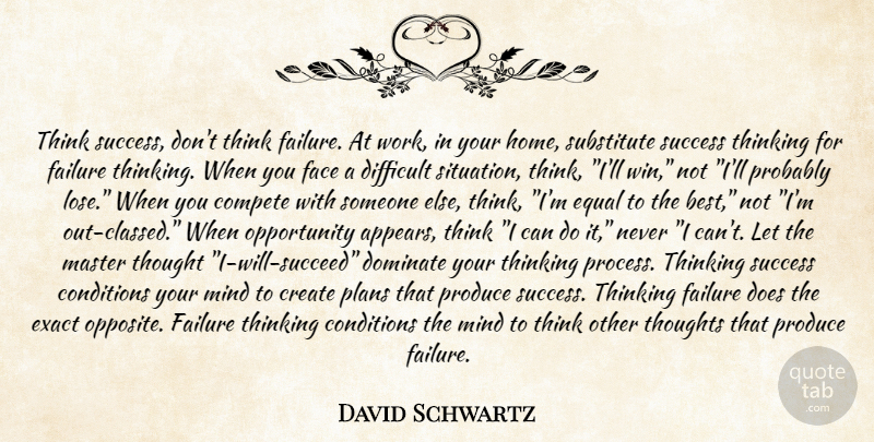 David Schwartz Quote About Compete, Conditions, Create, Difficult, Dominate: Think Success Dont Think Failure...