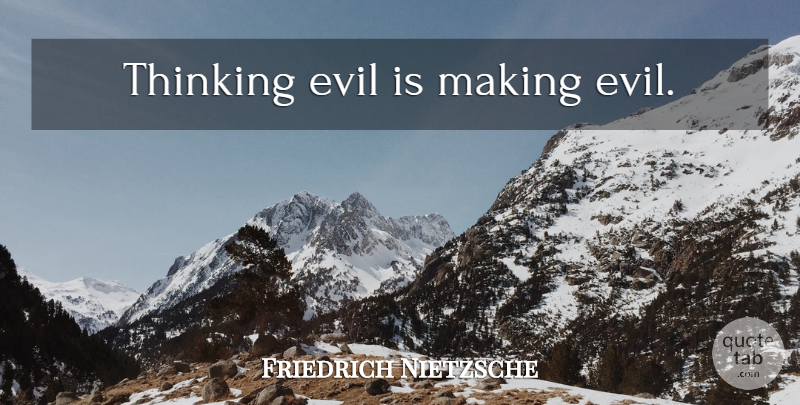 Friedrich Nietzsche Quote About Life, Thinking, Evil: Thinking Evil Is Making Evil...