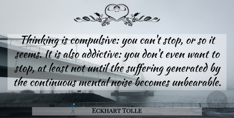 Eckhart Tolle Quote About Thinking, Suffering, Noise: Thinking Is Compulsive You Cant...