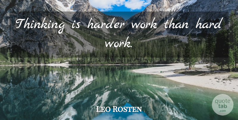 Leo Rosten Quote About Hard Work, Thinking, Harder: Thinking Is Harder Work Than...