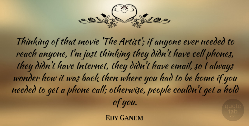 Edy Ganem Quote About Anyone, Cell, Hold, Home, Needed: Thinking Of That Movie The...