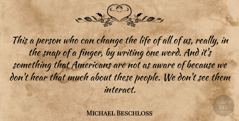 Michael Beschloss Quote About Aware, Change, Hear, Life, Snap: This A Person Who Can...
