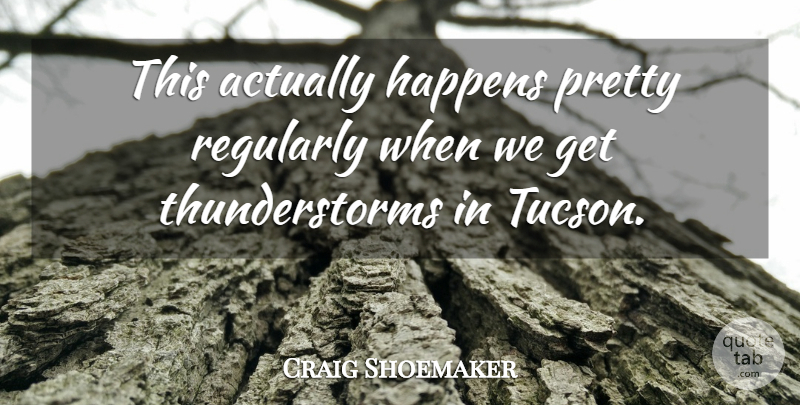 Craig Shoemaker Quote About Happens, Regularly: This Actually Happens Pretty Regularly...