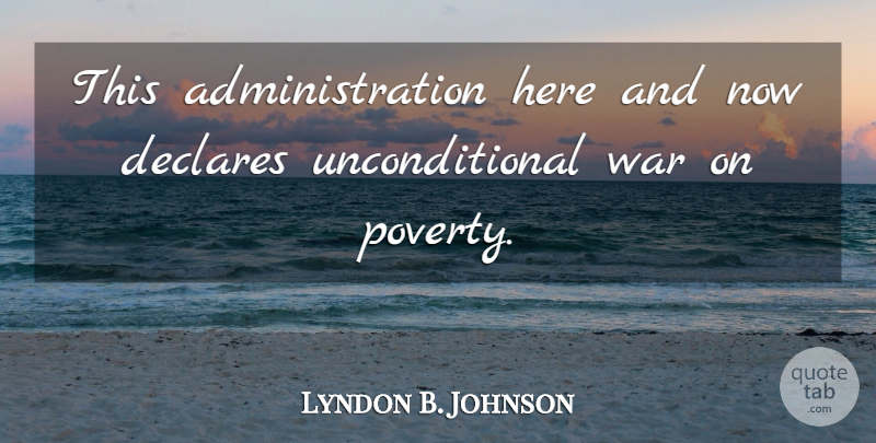 Lyndon B. Johnson Quote About War, Unconditional Love, Poverty: This Administration Here And Now...