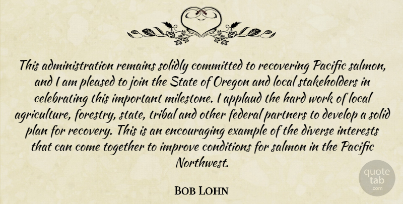 Bob Lohn Quote About Applaud, Committed, Conditions, Develop, Diverse: This Administration Remains Solidly Committed...