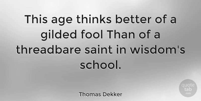 Thomas Dekker Quote About Age, English Dramatist, Fool, Gilded, Saint: This Age Thinks Better Of...