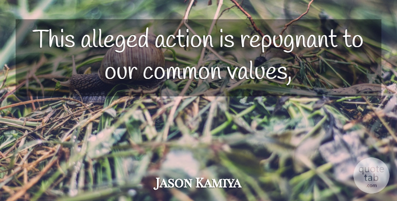 Jason Kamiya Quote About Action, Alleged, Common, Repugnant: This Alleged Action Is Repugnant...