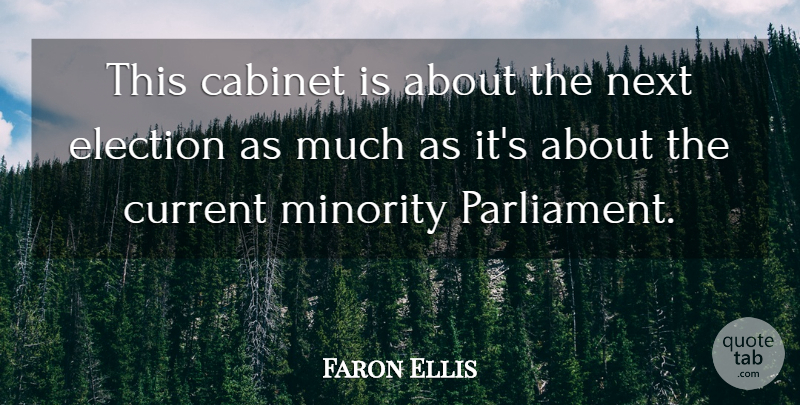 Faron Ellis Quote About Cabinet, Current, Election, Minority, Next: This Cabinet Is About The...