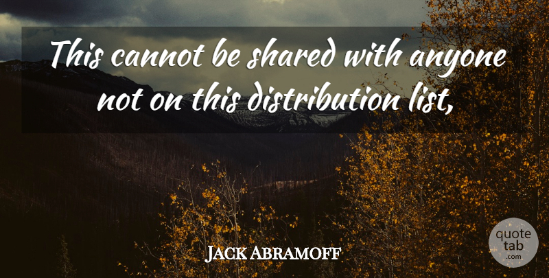 Jack Abramoff Quote About Anyone, Cannot, Shared: This Cannot Be Shared With...