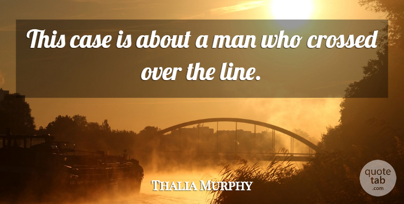 Thalia Murphy Quote About Case, Crossed, Man: This Case Is About A...