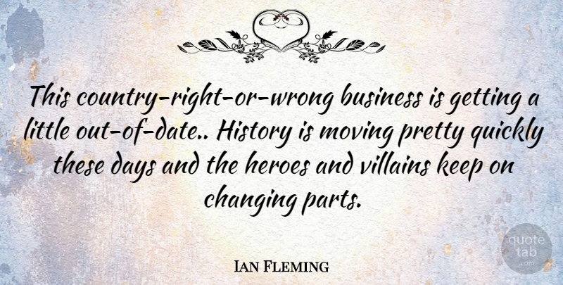 Ian Fleming Quote About Business, Changing, Days, Heroes, History: This Country Right Or Wrong...