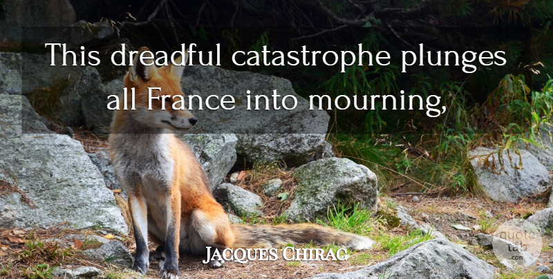 Jacques Chirac Quote About Dreadful, France: This Dreadful Catastrophe Plunges All...
