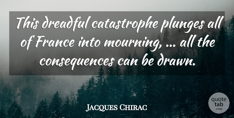 Jacques Chirac Quote About Consequences, Dreadful, France: This Dreadful Catastrophe Plunges All...