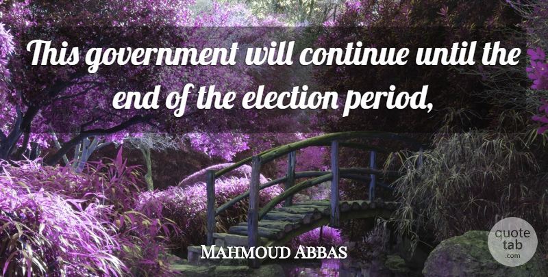 Mahmoud Abbas Quote About Continue, Election, Government, Until: This Government Will Continue Until...