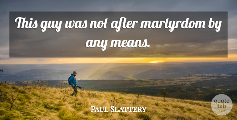Paul Slattery Quote About Guy, Martyrdom: This Guy Was Not After...