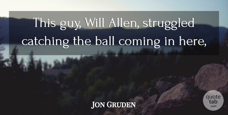 Jon Gruden Quote About Ball, Catching, Coming, Struggled: This Guy Will Allen Struggled...
