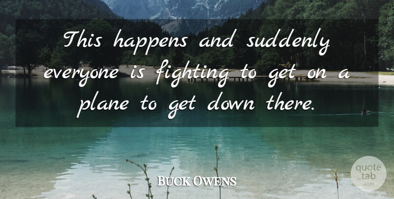 Buck Owens Quote About Fighting, Fights And Fighting, Happens, Plane, Suddenly: This Happens And Suddenly Everyone...