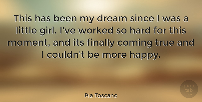 Pia Toscano Quote About Coming, Finally, Hard, Since, True: This Has Been My Dream...