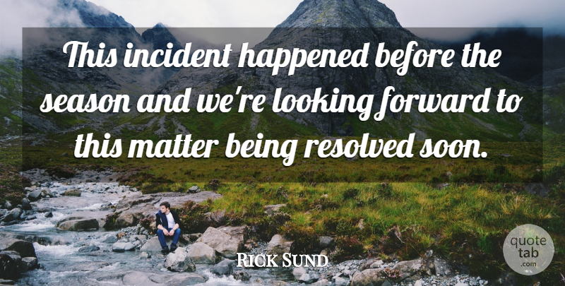 Rick Sund Quote About Forward, Happened, Incident, Looking, Matter: This Incident Happened Before The...