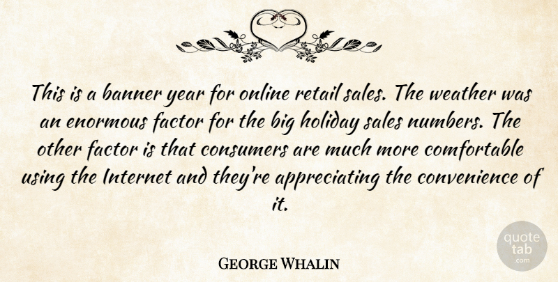 George Whalin Quote About Banner, Consumers, Enormous, Factor, Holiday: This Is A Banner Year...