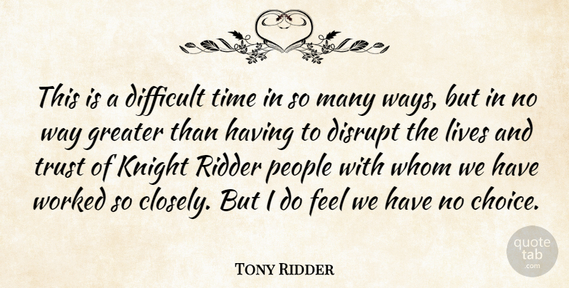 Tony Ridder Quote About Difficult, Disrupt, Greater, Knight, Lives: This Is A Difficult Time...