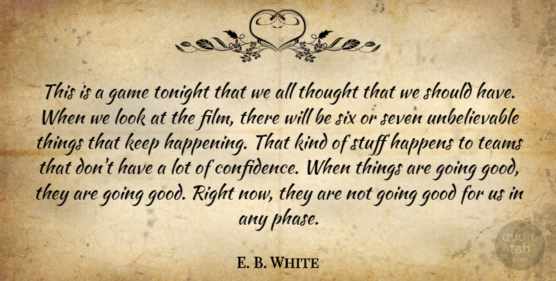 E. B. White Quote About Game, Good, Happens, Seven, Six: This Is A Game Tonight...