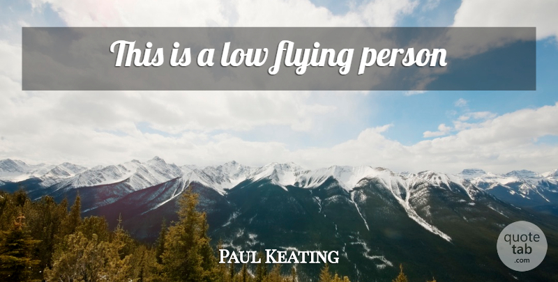 Paul Keating Quote About Flying, Lows, Persons: This Is A Low Flying...